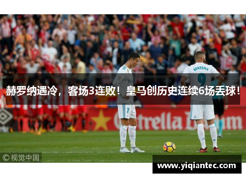 赫罗纳遇冷，客场3连败！皇马创历史连续6场丢球！