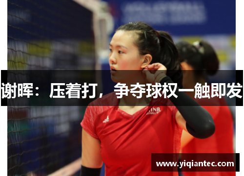 谢晖：压着打，争夺球权一触即发